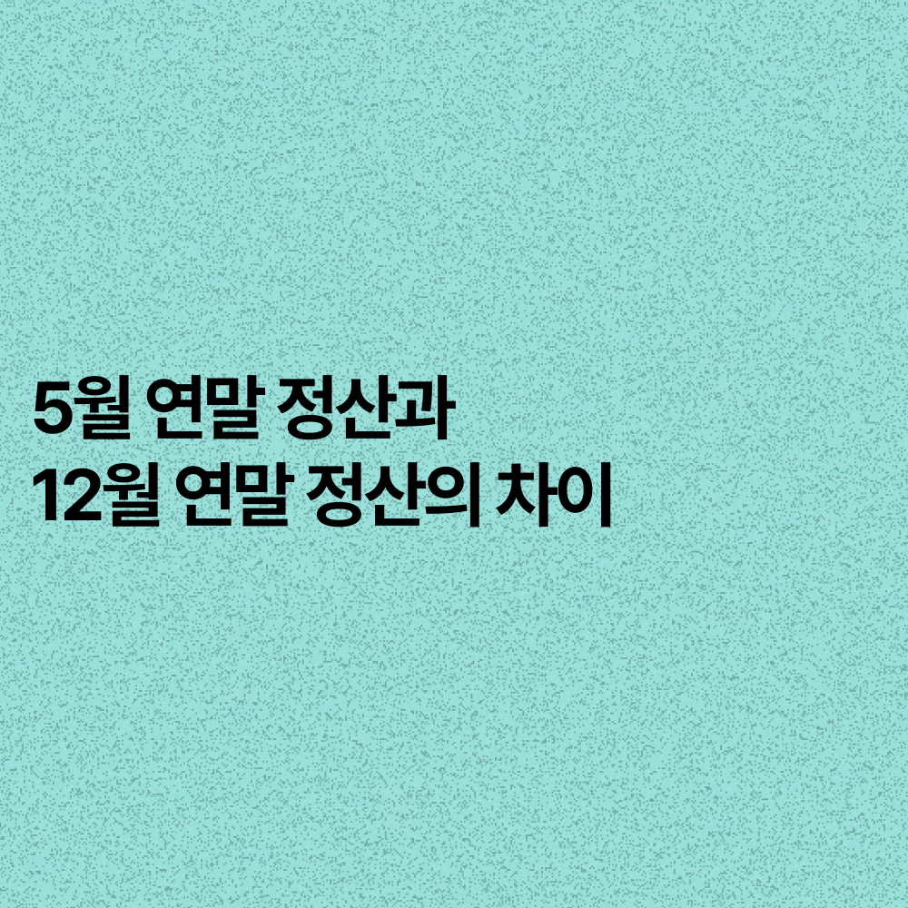 5월 연말정산과 12월 연말정산의 차이 4가지